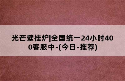 光芒壁挂炉|全国统一24小时400客服中-(今日-推荐)